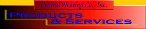 CENTRAL HEATING CO., INC.: PRODUCTS & SERVICES WIDTH=